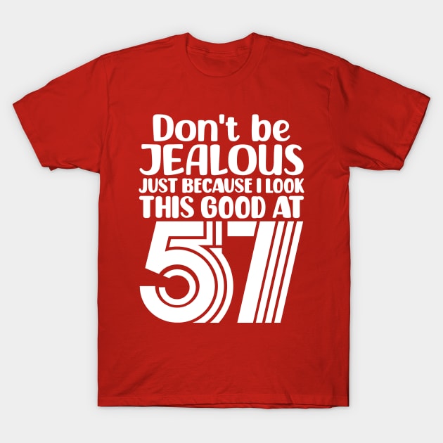 Don't Be Jealous Just Because I look This Good At 57 T-Shirt by colorsplash